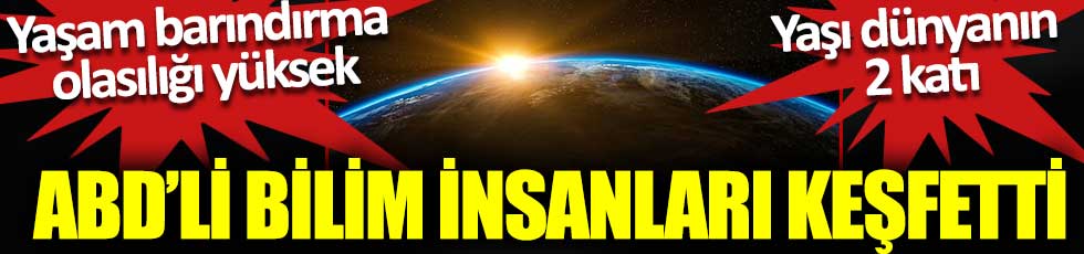 ABD’li bilim insanları keşfetti. Yaşam barındırma olasılığı yüksek. Yaşı dünyanın iki katı