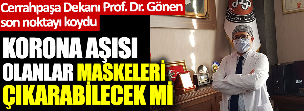 Cerrahpaşa Tıp Fakültesi Dekanı Prof. Dr. Sait Gönen aşı sonrası maske tartışmaları için son noktayı koydu