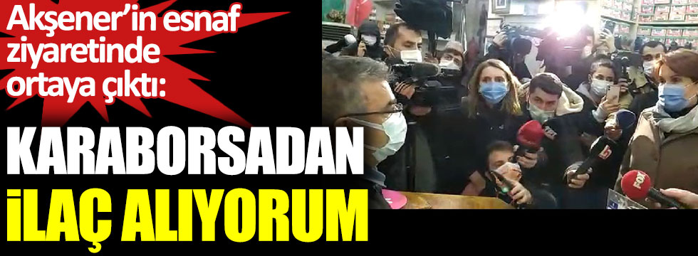 İYİ Parti lideri Meral Akşener’in esnaf ziyaretinde ortaya çıktı: “Karaborsadan ilaç alıyorum”