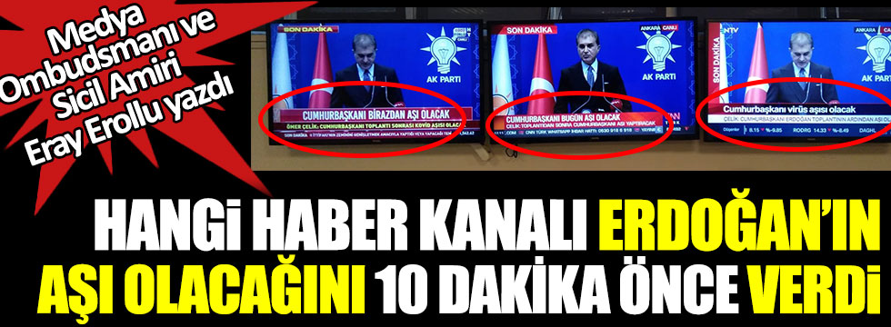 Hangi haber kanalı Erdoğan'ın aşı olacağını 10 dakika önce verdi. Medya Ombudsmanı ve Sicil Amiri Eray Erollu yazdı