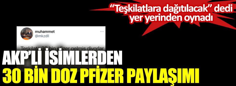 AKP’li isimlerden 30 bin doz Pfizer paylaşımı. Teşkilatlara dağıtılacak dedi yer yerinden oynadı