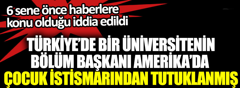 Türkiye’de bir üniversitenin bölüm başkanı Amerika’da çocuk istismarından tutuklanmış