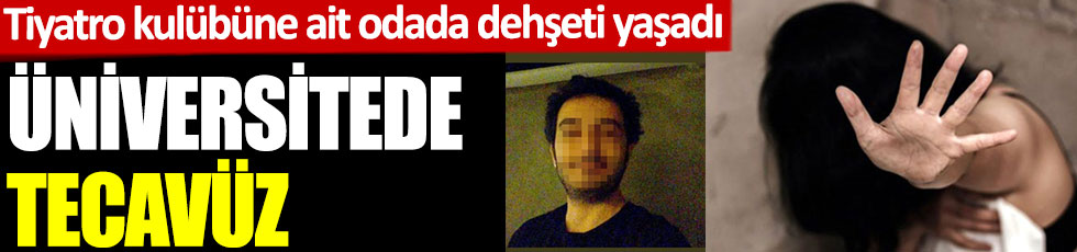 İstanbul bu olayı konuşuyor. Üniversitede tecavüz. Tiyatro kulübüne ait odada dehşeti yaşadı