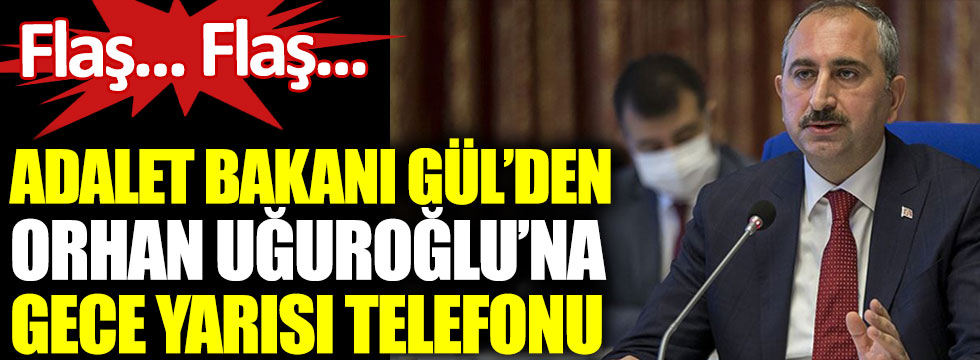 Adalet Bakanı Abdülhamit Gül’den Orhan Uğuroğlu’na gece yarısı telefonu