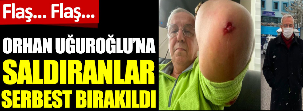 Orhan Uğuroğlu'na saldıranlar serbest bırakıldı