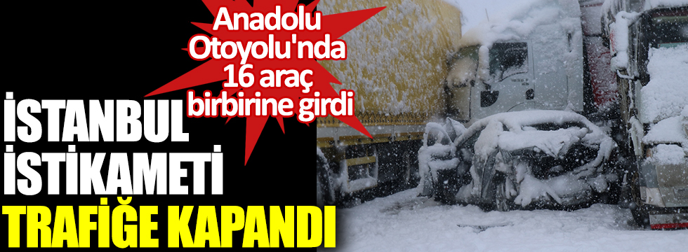 Anadolu Otoyolu'nda 16 araç birbirine girdi: İstanbul istikameti trafiğe kapandı