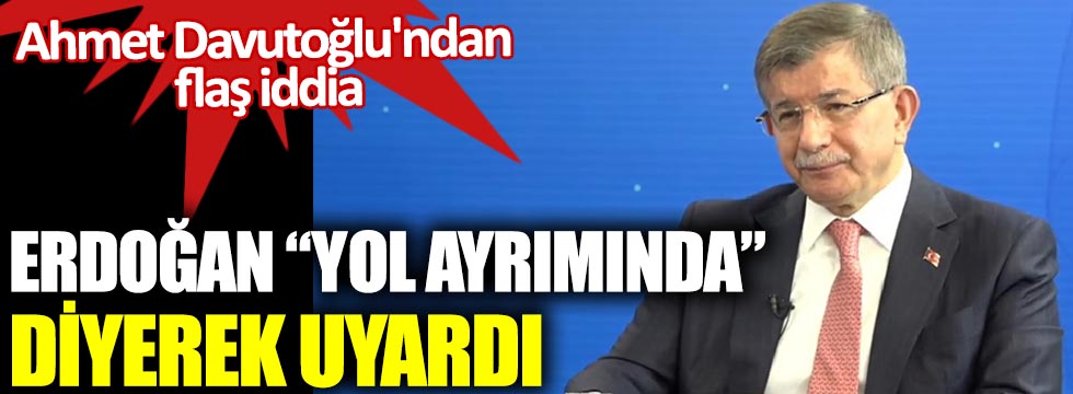 Erdoğan yol ayrımında diyerek uyardı. Ahmet Davutoğlu'ndan flaş iddia