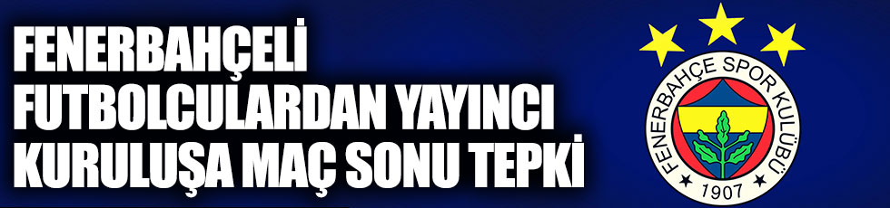 Fenerbahçe'den futbolculardan maç sonu yayıncı kuruluşa tepki