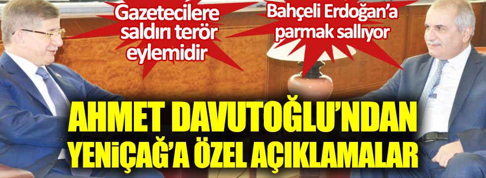 Gelecek Partisi Genel Başkanı Ahmet Davutoğlu Yeniçağ ziyaretinde konuştu: Gazeteci ve siyasetçilere saldırı bir terör eylemidir