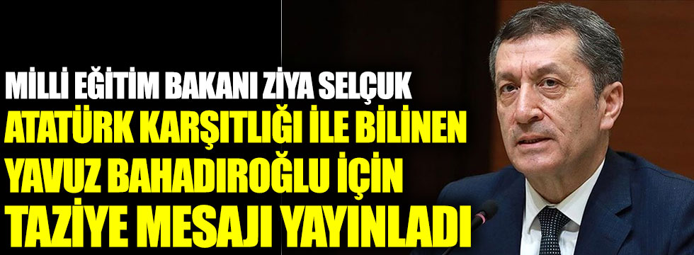 Milli Eğitim Bakanı Ziya Selçuk Atatürk karşıtı Yavuz Bahadıroğlu için bu mesajı paylaştı