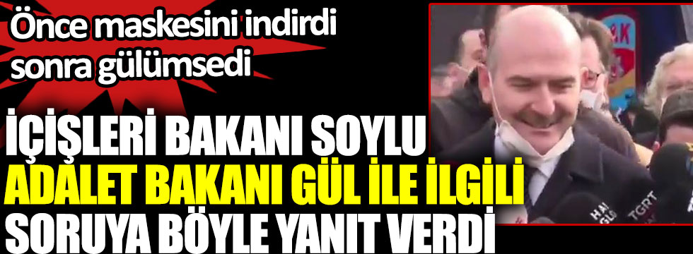 İçişleri Bakanı Süleyman Soylu Adalet Bakanı Abdülhamit Gül ile ilgili soruya böyle yanıt verdi. Önce maskesini indirdi sonra gülümsedi