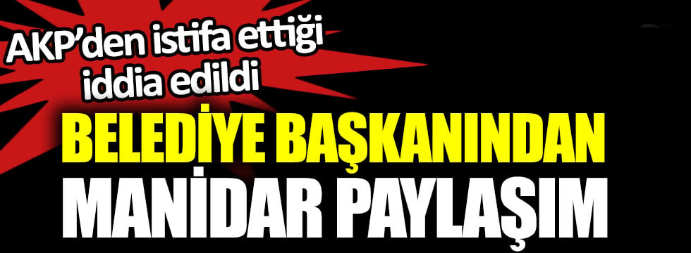 Belediye başkanından manidar paylaşım. AKP’den istifa ettiği iddia edildi