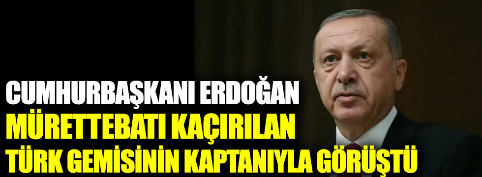 Cumhurbaşkanı Erdoğan mürettebatı dövülerek kaçırılan geminin kaptanıyla görüştü