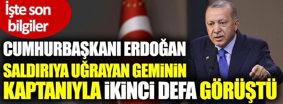 Cumhurbaşkanı Erdoğan mürettebatı dövülerek kaçırılan geminin kaptanıyla ikinci defa görüştü