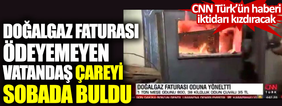 CNN Türk'ün haberi iktidarı kızdıracak. Doğalgaz faturasını ödeyemeyen vatandaş çareyi sobada buldu