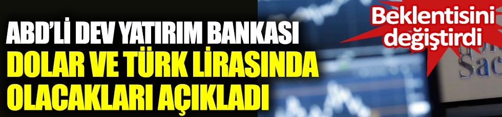 ABD’li dev yatırım bankası dolar ve Türk lirasında olacakları açıkladı. Beklentisini değiştirdi