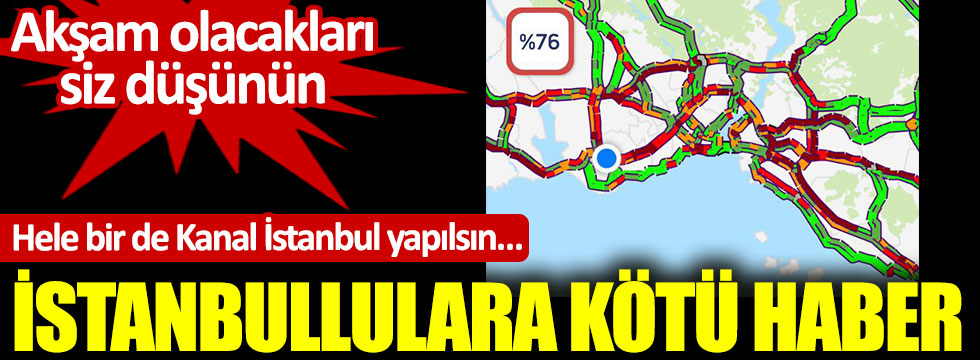 İstanbullulara kötü haber. Akşam olacakları siz düşünün. Hele bir de Kanal İstanbul yapılsın
