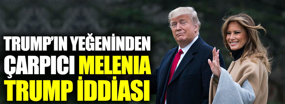 Trump'ın yeğeninden çarpıcı Melenia Trump iddiası