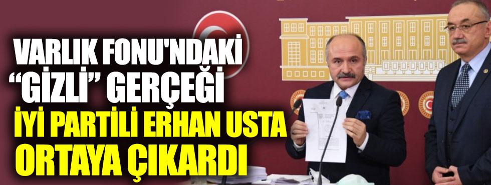 Varlık Fonu'ndaki gizli gerçeği İYİ Partili Erhan Usta ortaya çıkardı