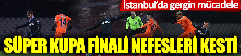 Süper Kupa finali nefes kesti. Trabzonspor, Başakşehir'i mağlup etti