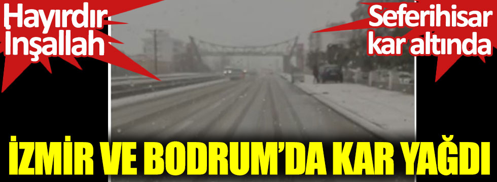 İzmir ve Bodrum’da kar yağdı. Seferihisar kar altında. Hayırdır İnşallah