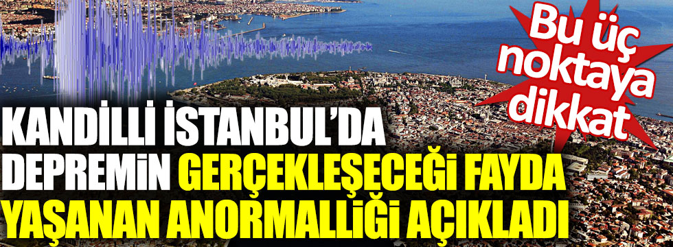 Kandilli İstanbul’da depremin gerçekleşeceği fay hattında yaşanan anormalliği açıkladı. Bu üç ilçeye dikkat