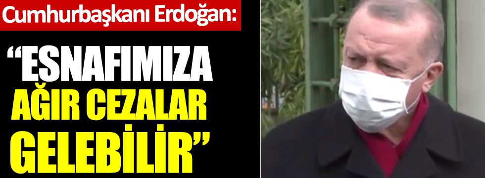 Cumhurbaşkanı Erdoğan: Esnaflara sesleniyorum. Çok ağır cezalar sizi bulabilir