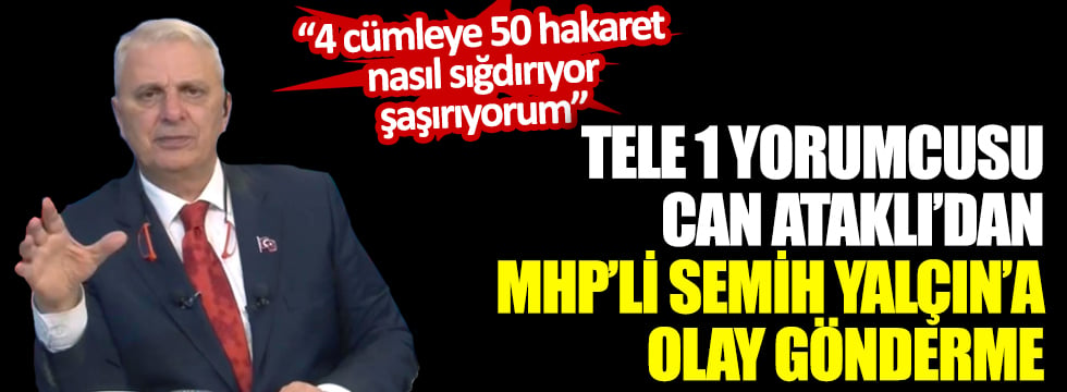 TELE 1 Yorumcusu Can Ataklı'dan MHP'li Semih Yalçın'a olay gönderme