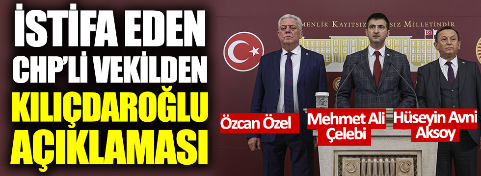 İstifa eden CHP'li vekilden Kılıçdaroğlu açıklaması