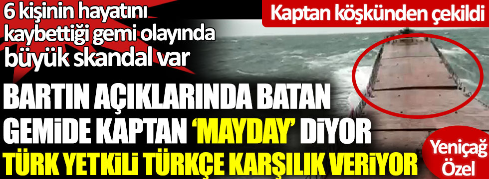 Bartın açıklarında batan gemide kaptan Mayday diyor Türk yetkili Türkçe karşılık veriyor. 6 kişinin hayatını kaybettiği gemi olayında büyük skandal var