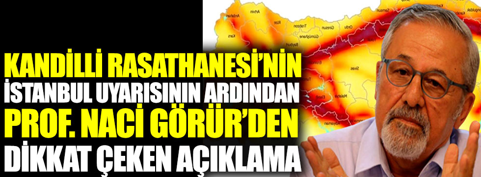 Kandilli Rasathanesi'nin  İstanbul depremi uyarısının ardından Prof. Dr. Naci Görür'den dikkat çeken açıklama
