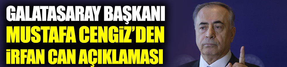 Galatasaray Başkanı Mustafa Cengiz’den İrfan Can Kahveci açıklaması