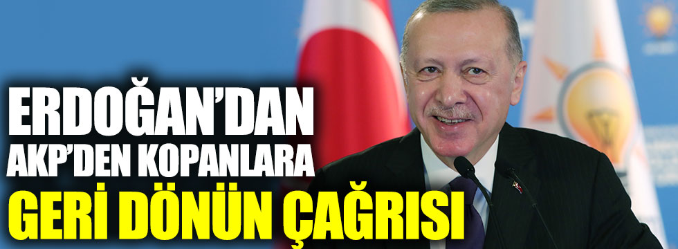 Erdoğan’dan AKP’den kopanlara geri dönün çağrısı