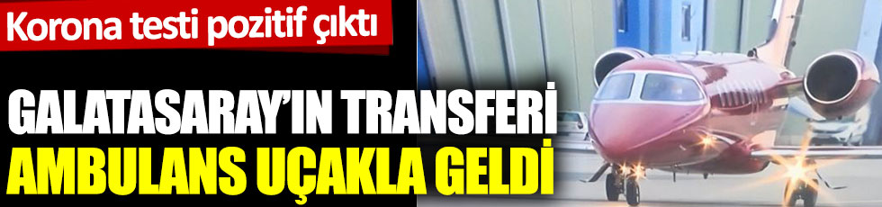 Korona testi pozitif çıkan Galatasaray'ın yeni transferi Fernandes ambulans uçakla geldi