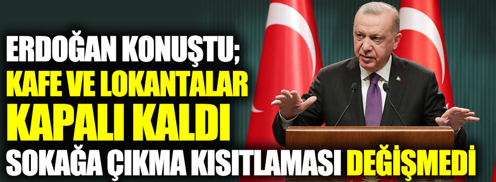 Erdoğan konuştu. Kafe ve lokantalar kapalı kaldı sokağa çıkma kısıtlaması değişmedi