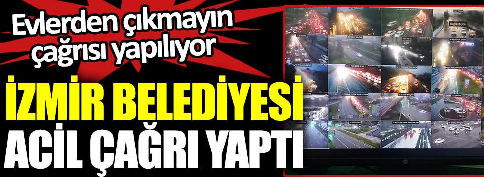 İzmir Belediyesi acil çağrı yaptı. Evlerden çıkmayın çağrısı yapılıyor