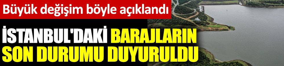 İstanbul'daki barajların son durumu duyuruldu. Büyük değişim böyle açıklandı