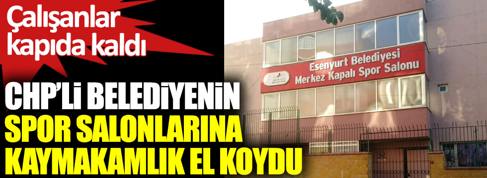 CHP’li Esenyurt Belediyesi’nin spor salonlarına el konuldu