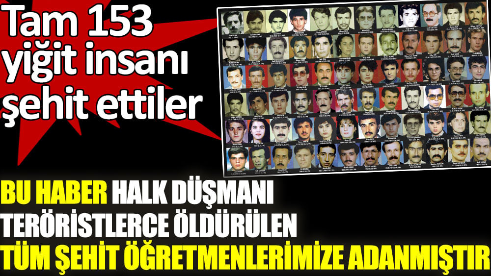 Tam 153 yiğit insanı şehit ettiler! Bu haber halk düşmanı teröristlerce öldürülen tüm şehit öğretmenlerimize adanmıştır