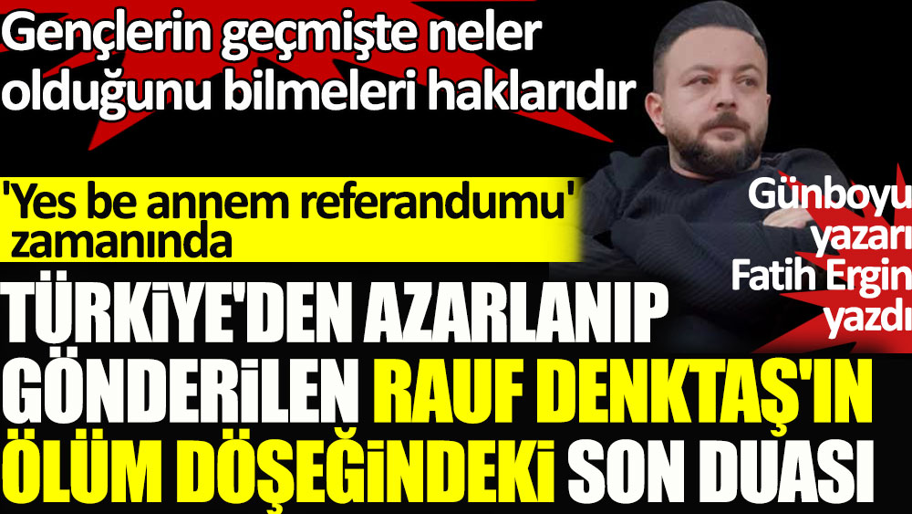“Yes be annem referandumu” zamanında Türkiye'den azarlanıp gönderilen Rauf Denktaş'ın ölüm döşeğindeki son duası