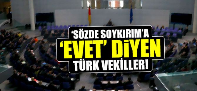 Almanya'daki o tasarıya evet diyen sözde Türk vekiller!