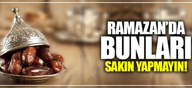 Ramazan ayında bunları sakın yapmayın