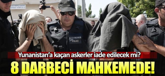 Yunanistan'a kaçan darbeci 8 asker adliyede