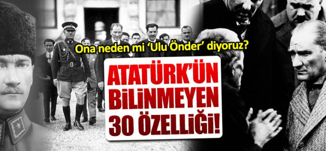 Ulu önderimiz Atatürk'ün bilinmeyen 30 özelliği