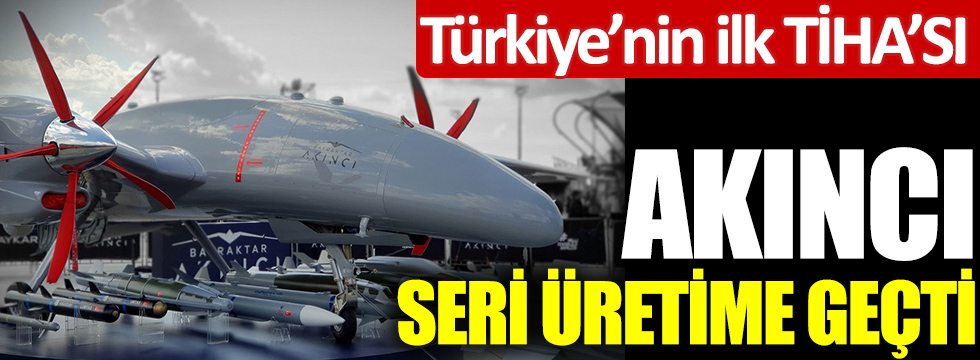 Türkiye'nin ilk TİHA'sı Akıncı seri üretime geçti