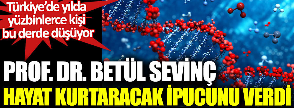 Prof.Dr. Betül Sevinç hayat kurtaracak ipucuyu verdi. Türkiye’de yılda  yüzbinlerce kişi  bu derde düşüyor