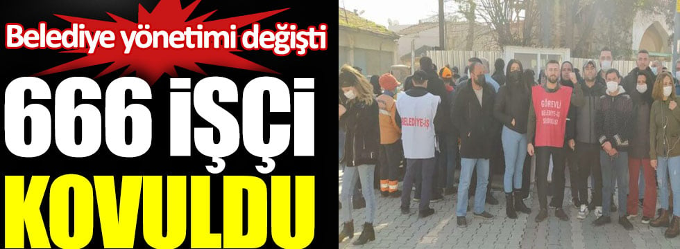 Belediye yönetimi değişti. 666 işçi kovuldu