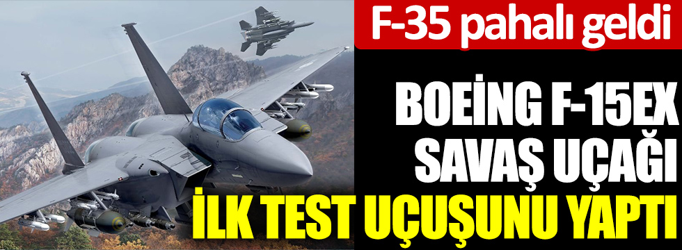 F-35 pahalı geldi Boeing  F-15EX savaş uçağı ilk test uçuşunu yaptı
