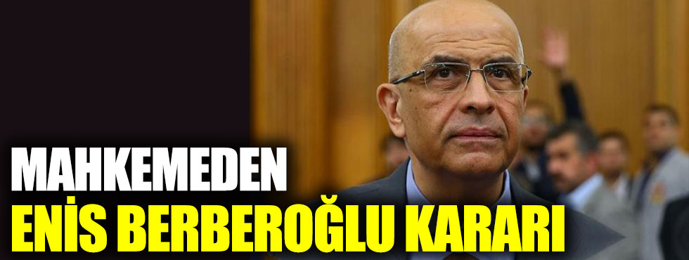 Mahkemeden Enis Berberoğlu kararı