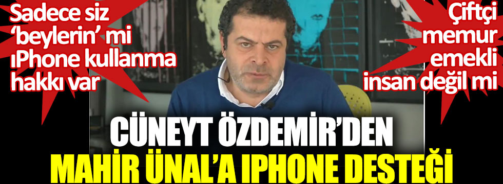 Cüneyt Özdemir'den Mahir Ünal'a ıPhone desteği. Sadece siz beylerin mi ıPhone kullanma hakkı var.Çiftçi, memur, emekli, insan değil mi